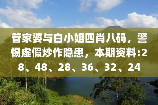 管家婆与白小姐四肖八码，警惕虚假炒作隐患，本期资料:28、48、28、36、32、24