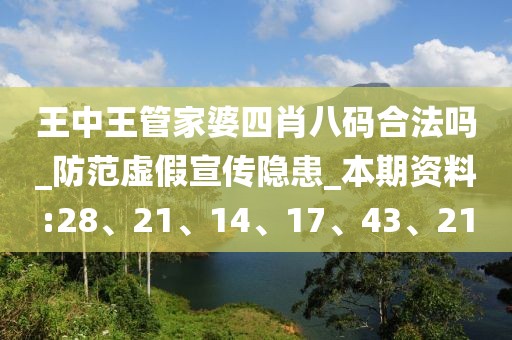 王中王管家婆四肖八码合法吗_防范虚假宣传隐患_本期资料:28、21、14、17、43、21