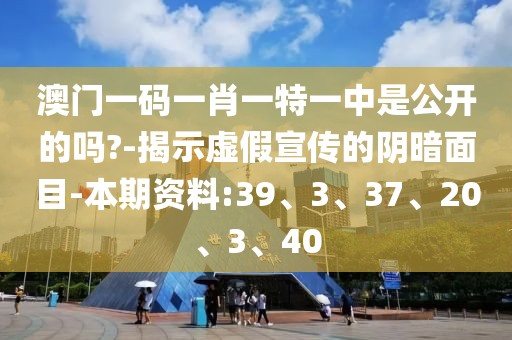 澳门一码一肖一特一中是公开的吗?-揭示虚假宣传的阴暗面目-本期资料:39、3、37、20、3、40