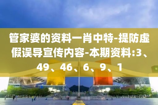 管家婆的资料一肖中特-提防虚假误导宣传内容-本期资料:3、49、46、6、9、1