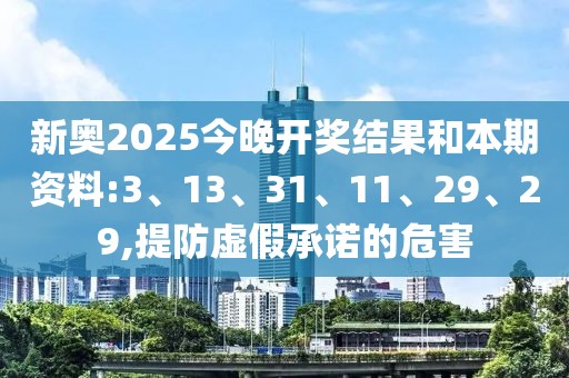 新奥2025今晚开奖结果和本期资料:3、13、31、11、29、29,提防虚假承诺的危害