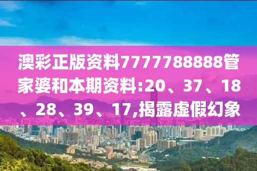 澳彩正版资料7777788888管家婆和本期资料:20、37、18、28、39、17,揭露虚假幻象