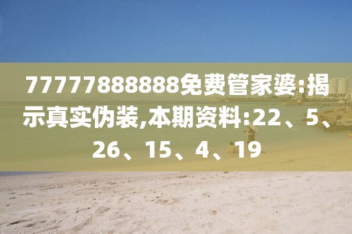 77777888888免费管家婆:揭示真实伪装,本期资料:22、5、26、15、4、19