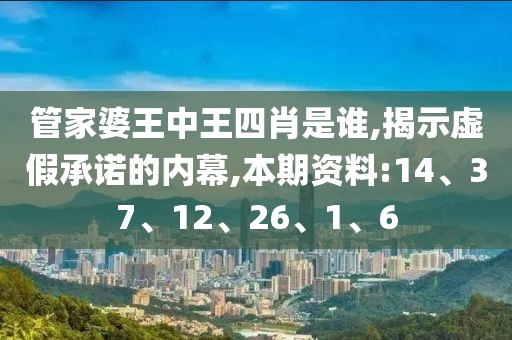 管家婆王中王四肖是谁,揭示虚假承诺的内幕,本期资料:14、37、12、26、1、6