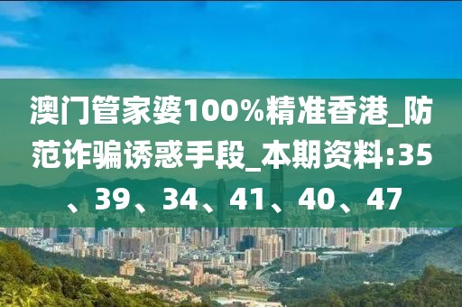 澳门管家婆100%精准香港_防范诈骗诱惑手段_本期资料:35、39、34、41、40、47