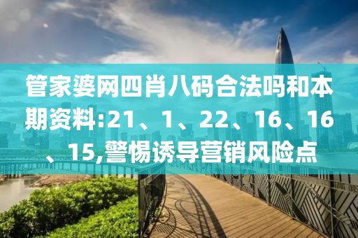 管家婆网四肖八码合法吗和本期资料:21、1、22、16、16、15,警惕诱导营销风险点