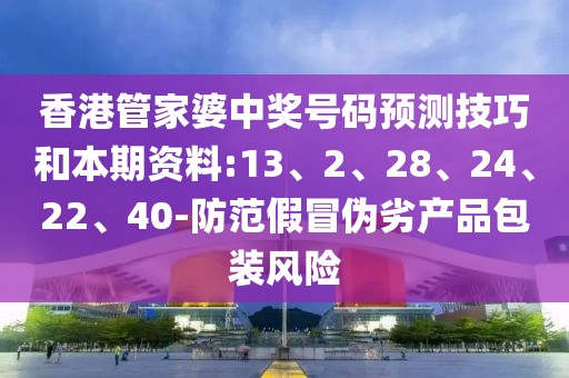 香港管家婆中奖号码预测技巧和本期资料:13、2、28、24、22、40-防范假冒伪劣产品包装风险