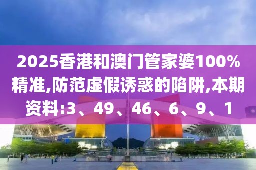2025香港和澳门管家婆100%精准,防范虚假诱惑的陷阱,本期资料:3、49、46、6、9、1