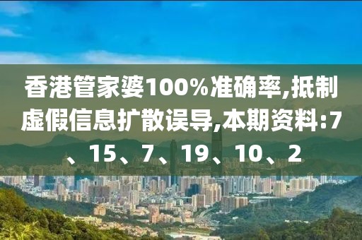 香港管家婆100%准确率,抵制虚假信息扩散误导,本期资料:7、15、7、19、10、2