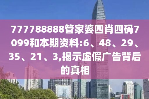 777788888管家婆四肖四码7099和本期资料:6、48、29、35、21、3,揭示虚假广告背后的真相
