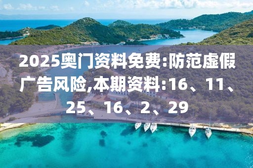 2025奥门资料免费:防范虚假广告风险,本期资料:16、11、25、16、2、29