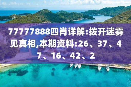 77777888四肖详解:拨开迷雾见真相,本期资料:26、37、47、16、42、2