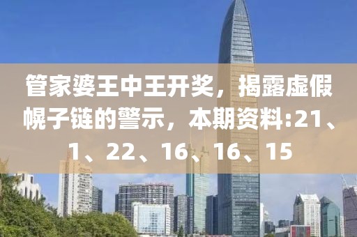 管家婆王中王开奖，揭露虚假幌子链的警示，本期资料:21、1、22、16、16、15