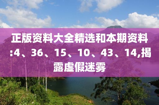 正版资料大全精选和本期资料:4、36、15、10、43、14,揭露虚假迷雾