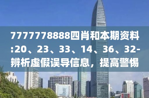 7777778888四肖和本期资料:20、23、33、14、36、32-辨析虚假误导信息，提高警惕