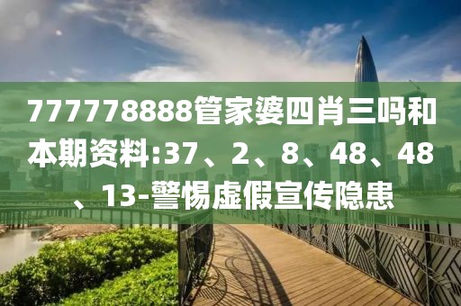 777778888管家婆四肖三吗和本期资料:37、2、8、48、48、13-警惕虚假宣传隐患