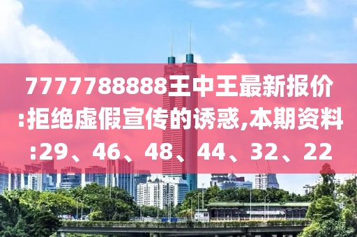 7777788888王中王最新报价:拒绝虚假宣传的诱惑,本期资料:29、46、48、44、32、22
