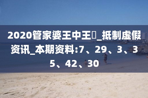 2020管家婆王中王鉄_抵制虚假资讯_本期资料:7、29、3、35、42、30