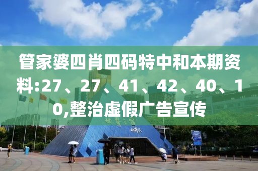 管家婆四肖四码特中和本期资料:27、27、41、42、40、10,整治虚假广告宣传