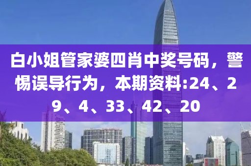 白小姐管家婆四肖中奖号码，警惕误导行为，本期资料:24、29、4、33、42、20