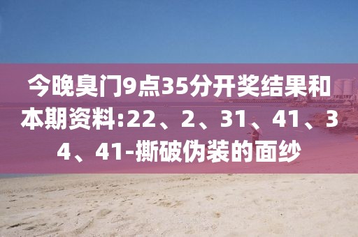 今晚臭门9点35分开奖结果和本期资料:22、2、31、41、34、41-撕破伪装的面纱