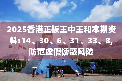 2025香港正板王中王和本期资料:14、30、6、31、33、8,防范虚假诱惑风险