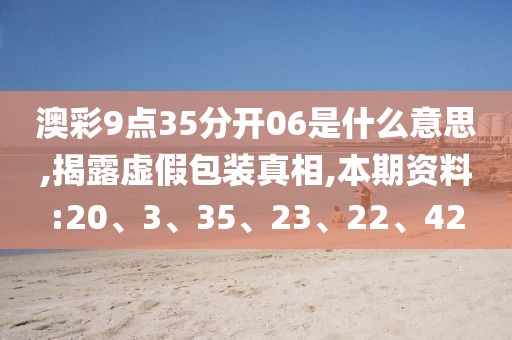 澳彩9点35分开06是什么意思,揭露虚假包装真相,本期资料:20、3、35、23、22、42