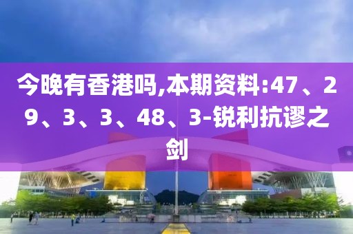 今晚有香港吗,本期资料:47、29、3、3、48、3-锐利抗谬之剑