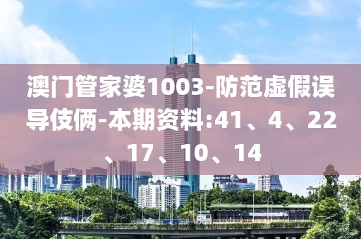 澳门管家婆1003-防范虚假误导伎俩-本期资料:41、4、22、17、10、14