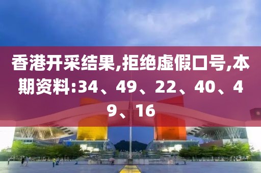 香港开采结果,拒绝虚假口号,本期资料:34、49、22、40、49、16