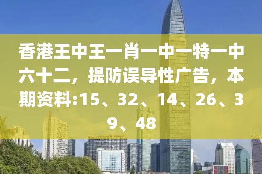 香港王中王一肖一中一特一中六十二，提防误导性广告，本期资料:15、32、14、26、39、48