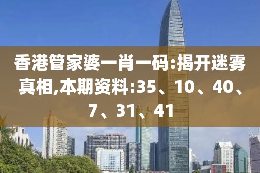 香港管家婆一肖一码:揭开迷雾真相,本期资料:35、10、40、7、31、41