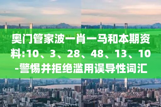 奥门管家波一肖一马和本期资料:10、3、28、48、13、10-警惕并拒绝滥用误导性词汇