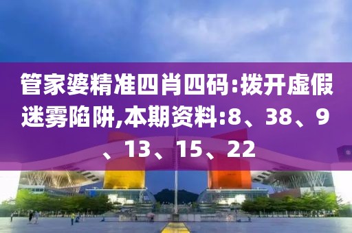 管家婆精准四肖四码:拨开虚假迷雾陷阱,本期资料:8、38、9、13、15、22