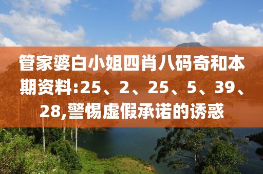 管家婆白小姐四肖八码奇和本期资料:25、2、25、5、39、28,警惕虚假承诺的诱惑